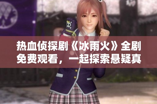 熱血偵探劇《冰雨火》全劇免費觀看，一起探索懸疑真相
