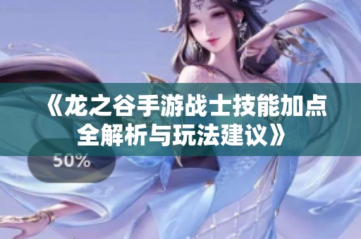 《龍之谷手游戰(zhàn)士技能加點(diǎn)全解析與玩法建議》 《龍之谷手游戰(zhàn)士技能加點(diǎn)全解析與玩法建議》