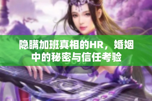 隱瞞加班真相的HR，婚姻中的秘密與信任考驗(yàn)