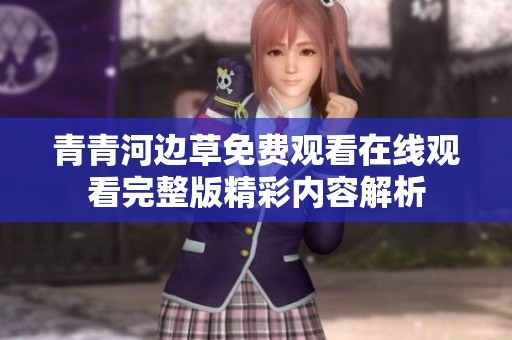 青青河邊草免費觀看在線觀看完整版精彩內(nèi)容解析