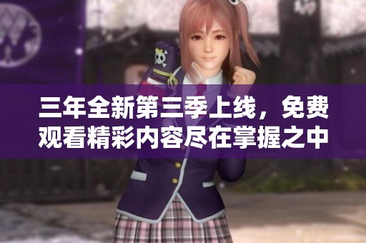 三年全新第三季上線，免費(fèi)觀看精彩內(nèi)容盡在掌握之中！