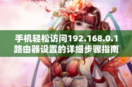 手機(jī)輕松訪問192.168.0.1路由器設(shè)置的詳細(xì)步驟指南