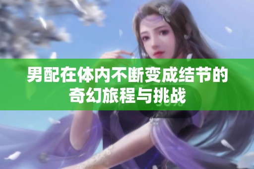 男配在體內不斷變成結節(jié)的奇幻旅程與挑戰(zhàn)
