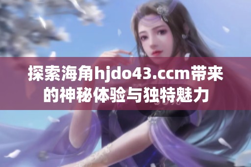 探索海角hjdo43.ccm帶來的神秘體驗與獨特魅力
