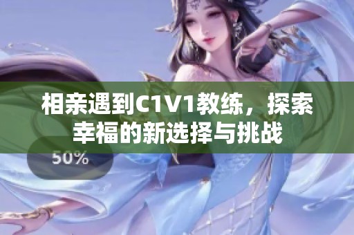 相親遇到C1V1教練，探索幸福的新選擇與挑戰(zhàn)