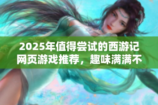 2025年值得嘗試的西游記網(wǎng)頁游戲推薦，趣味滿滿不容錯(cuò)過