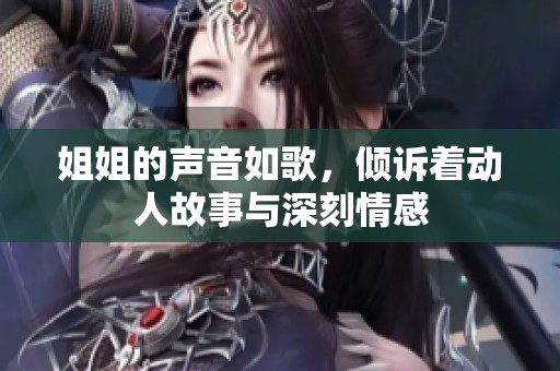 姐姐的聲音如歌，傾訴著動人故事與深刻情感