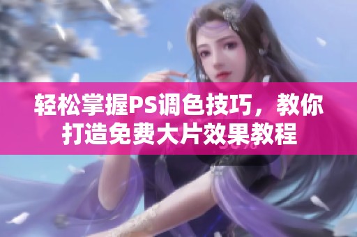 輕松掌握PS調(diào)色技巧，教你打造免費(fèi)大片效果教程