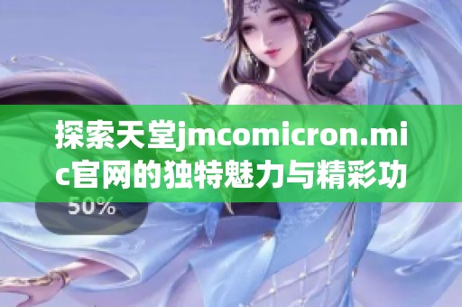 探索天堂jmcomicron.mic官網(wǎng)的獨(dú)特魅力與精彩功能