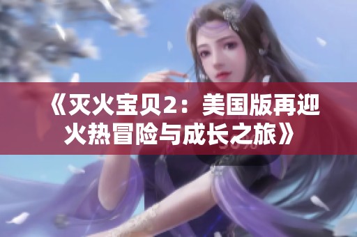 《滅火寶貝2：美國(guó)版再迎火熱冒險(xiǎn)與成長(zhǎng)之旅》