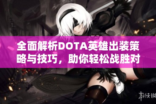 全面解析DOTA英雄出裝策略與技巧，助你輕松戰(zhàn)勝對(duì)手