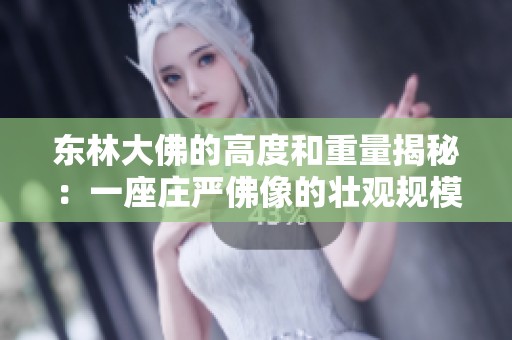 東林大佛的高度和重量揭秘：一座莊嚴(yán)佛像的壯觀規(guī)模