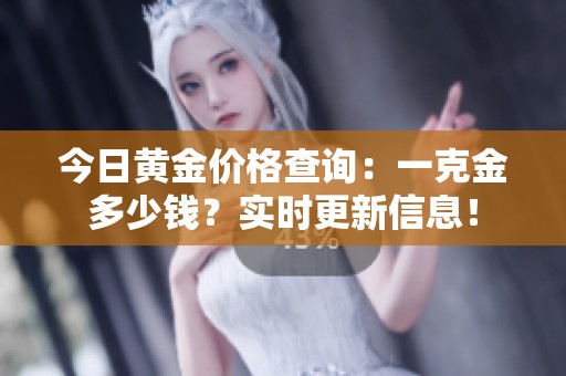 今日黃金價格查詢：一克金多少錢？實時更新信息！