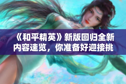 《和平精英》新版回歸全新內(nèi)容速覽，你準(zhǔn)備好迎接挑戰(zhàn)了嗎？