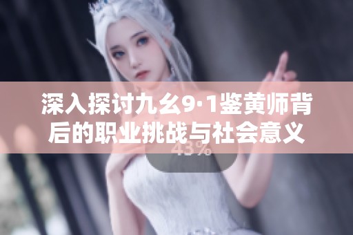 深入探討九幺9·1鑒黃師背后的職業(yè)挑戰(zhàn)與社會(huì)意義