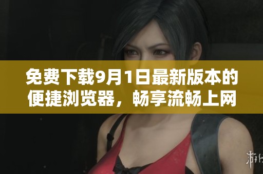 免費(fèi)下載9月1日最新版本的便捷瀏覽器，暢享流暢上網(wǎng)體驗(yàn)