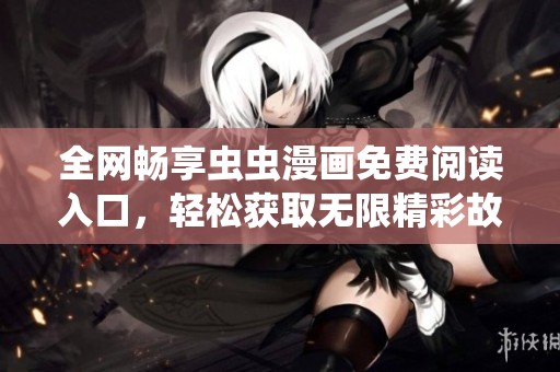 全網(wǎng)暢享蟲蟲漫畫免費(fèi)閱讀入口，輕松獲取無限精彩故事