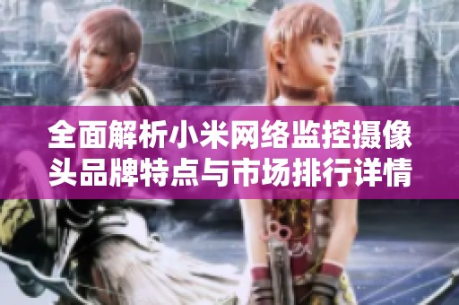 全面解析小米網(wǎng)絡(luò)監(jiān)控?cái)z像頭品牌特點(diǎn)與市場排行詳情 全面解析小米網(wǎng)絡(luò)監(jiān)控?cái)z像頭品牌特點(diǎn)與市場排行詳情