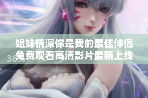 姐妹情深你是我的最佳伴侶免費(fèi)觀看高清影片最新上線