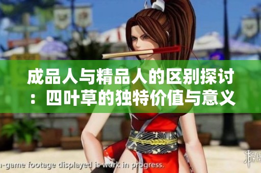 成品人與精品人的區(qū)別探討：四葉草的獨特價值與意義解析