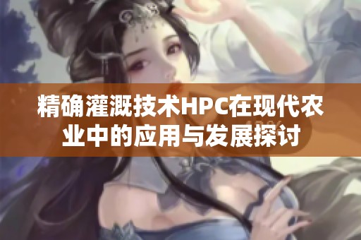 精確灌溉技術HPC在現代農業(yè)中的應用與發(fā)展探討