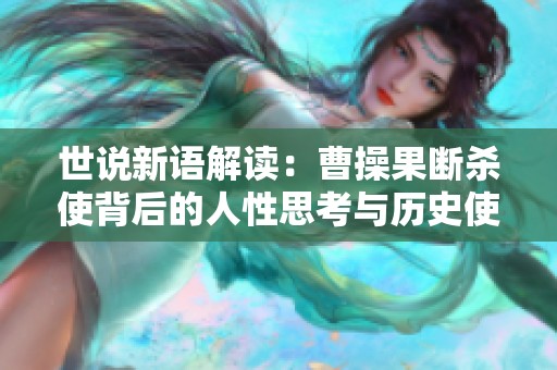 世說(shuō)新語(yǔ)解讀：曹操果斷殺使背后的人性思考與歷史使命