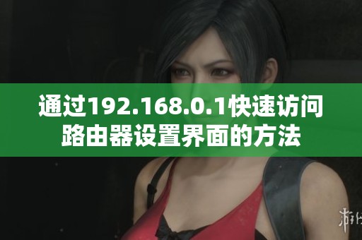 通過192.168.0.1快速訪問路由器設置界面的方法
