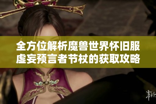 全方位解析魔獸世界懷舊服虛妄預言者節(jié)杖的獲取攻略與技巧
