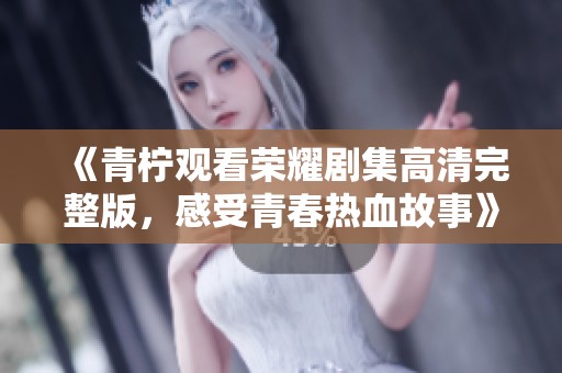 《青檸觀看榮耀劇集高清完整版，感受青春熱血故事》
