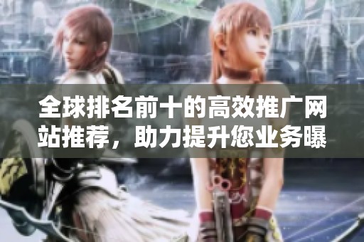 全球排名前十的高效推廣網(wǎng)站推薦，助力提升您業(yè)務(wù)曝光度
