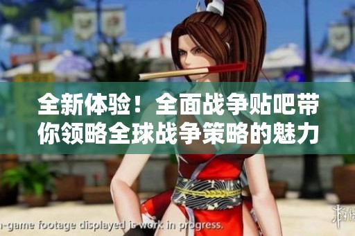 全新體驗(yàn)！全面戰(zhàn)爭貼吧帶你領(lǐng)略全球戰(zhàn)爭策略的魅力與樂趣