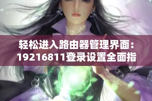 輕松進入路由器管理界面：19216811登錄設(shè)置全面指南