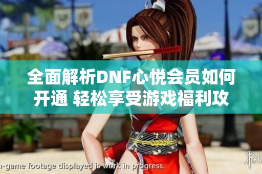 全面解析DNF心悅會員如何開通 輕松享受游戲福利攻略