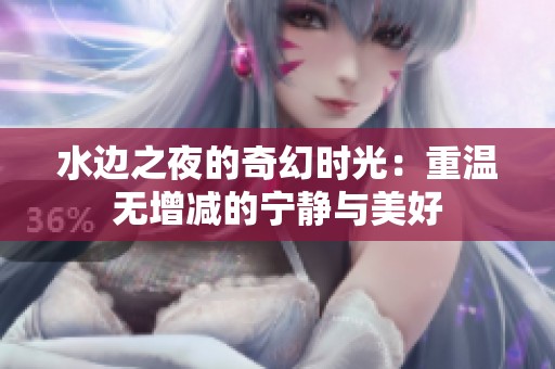 水邊之夜的奇幻時(shí)光：重溫?zé)o增減的寧?kù)o與美好