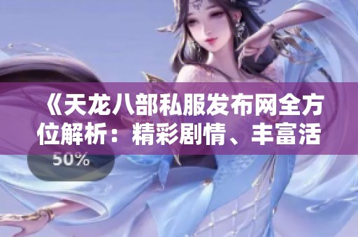 《天龍八部私服發(fā)布網(wǎng)全方位解析：精彩劇情、豐富活動(dòng)與裝備攻略》