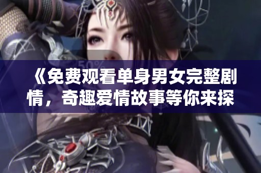 《免費(fèi)觀看單身男女完整劇情，奇趣愛情故事等你來探索》