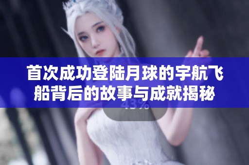 首次成功登陸月球的宇航飛船背后的故事與成就揭秘