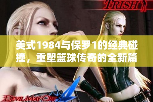 美式1984與保羅1的經(jīng)典碰撞，重塑籃球傳奇的全新篇章