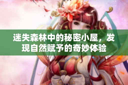 迷失森林中的秘密小屋，發(fā)現(xiàn)自然賦予的奇妙體驗(yàn)