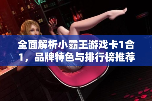 全面解析小霸王游戲卡1合1，品牌特色與排行榜推薦攻略