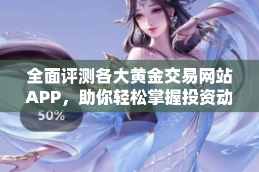 全面評(píng)測(cè)各大黃金交易網(wǎng)站APP，助你輕松掌握投資動(dòng)態(tài)