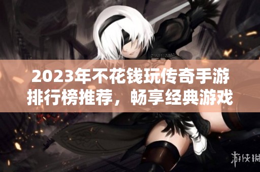 2023年不花錢(qián)玩?zhèn)髌媸钟闻判邪裢扑]，暢享經(jīng)典游戲樂(lè)趣