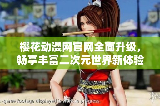 櫻花動(dòng)漫網(wǎng)官網(wǎng)全面升級(jí)，暢享豐富二次元世界新體驗(yàn)
