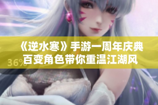 《逆水寒》手游一周年慶典 百變角色帶你重溫江湖風云