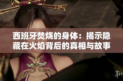 西班牙焚燒的身體：揭示隱藏在火焰背后的真相與故事