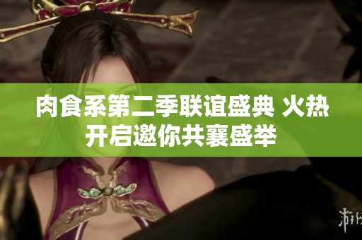 肉食系第二季聯(lián)誼盛典 火熱開啟邀你共襄盛舉