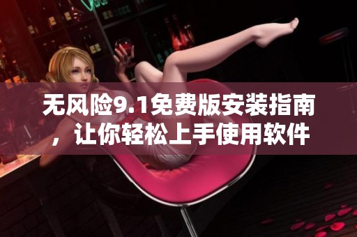 無風(fēng)險(xiǎn)9.1免費(fèi)版安裝指南，讓你輕松上手使用軟件