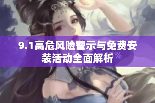 9.1高危風(fēng)險警示與免費(fèi)安裝活動全面解析