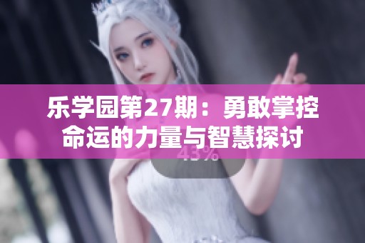 樂學(xué)園第27期:勇敢掌控命運(yùn)的力量與智慧探討 樂學(xué)園第27期:勇敢掌控命運(yùn)的力量與智慧探討