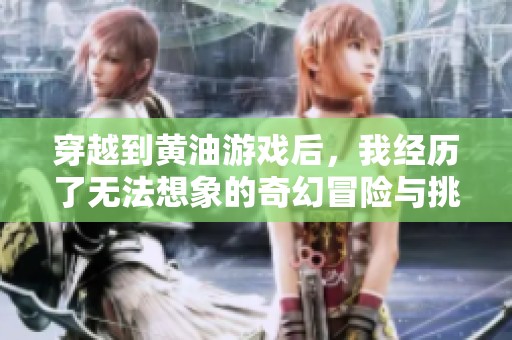 穿越到黃油游戲后，我經(jīng)歷了無法想象的奇幻冒險(xiǎn)與挑戰(zhàn)